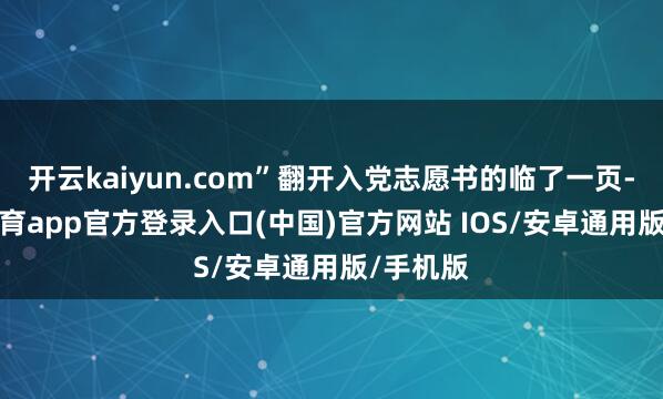 开云kaiyun.com”翻开入党志愿书的临了一页-kai云体育app官方登录入口(中国)官方网站 IOS/安卓通用版/手机版