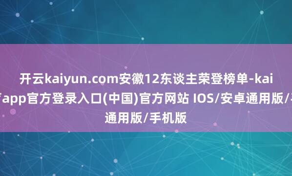 开云kaiyun.com安徽12东谈主荣登榜单-kai云体育app官方登录入口(中国)官方网站 IOS/安卓通用版/手机版