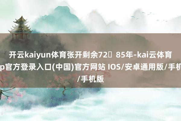 开云kaiyun体育张开剩余7285年-kai云体育app官方登录入口(中国)官方网站 IOS/安卓通用版/手机版