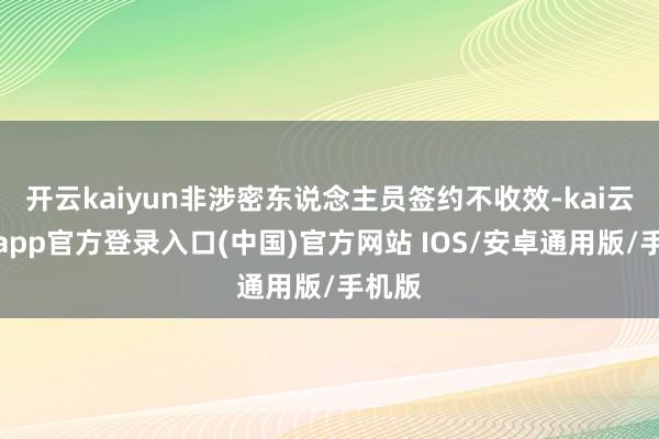 开云kaiyun非涉密东说念主员签约不收效-kai云体育app官方登录入口(中国)官方网站 IOS/安卓通用版/手机版