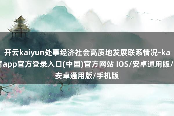开云kaiyun处事经济社会高质地发展联系情况-kai云体育app官方登录入口(中国)官方网站 IOS/安卓通用版/手机版