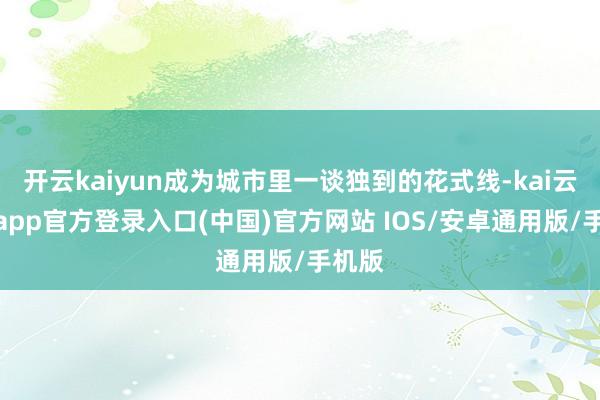 开云kaiyun成为城市里一谈独到的花式线-kai云体育app官方登录入口(中国)官方网站 IOS/安卓通用版/手机版